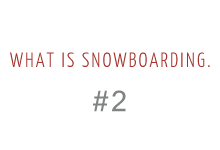 WHAT IS SNOWBOARDING. #2